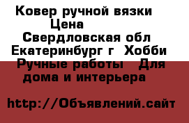 Ковер ручной вязки. › Цена ­ 7 000 - Свердловская обл., Екатеринбург г. Хобби. Ручные работы » Для дома и интерьера   